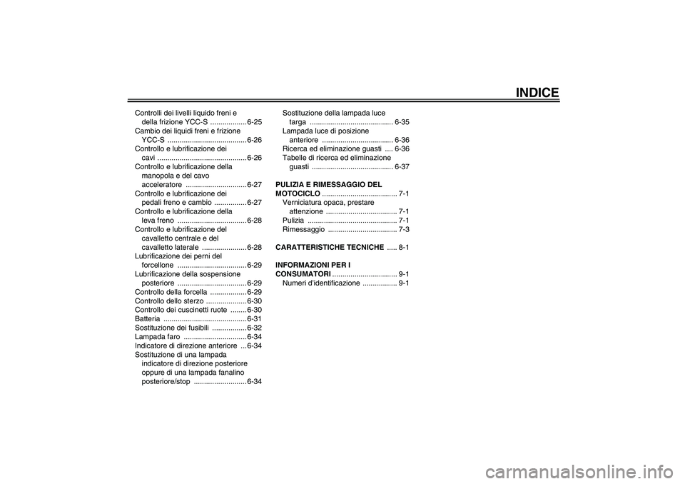 YAMAHA FJR1300AS 2011  Manuale duso (in Italian) INDICE
Controlli dei livelli liquido freni e 
della frizione YCC-S  .................. 6-25
Cambio dei liquidi freni e frizione 
YCC-S ....................................... 6-26
Controllo e lubrific