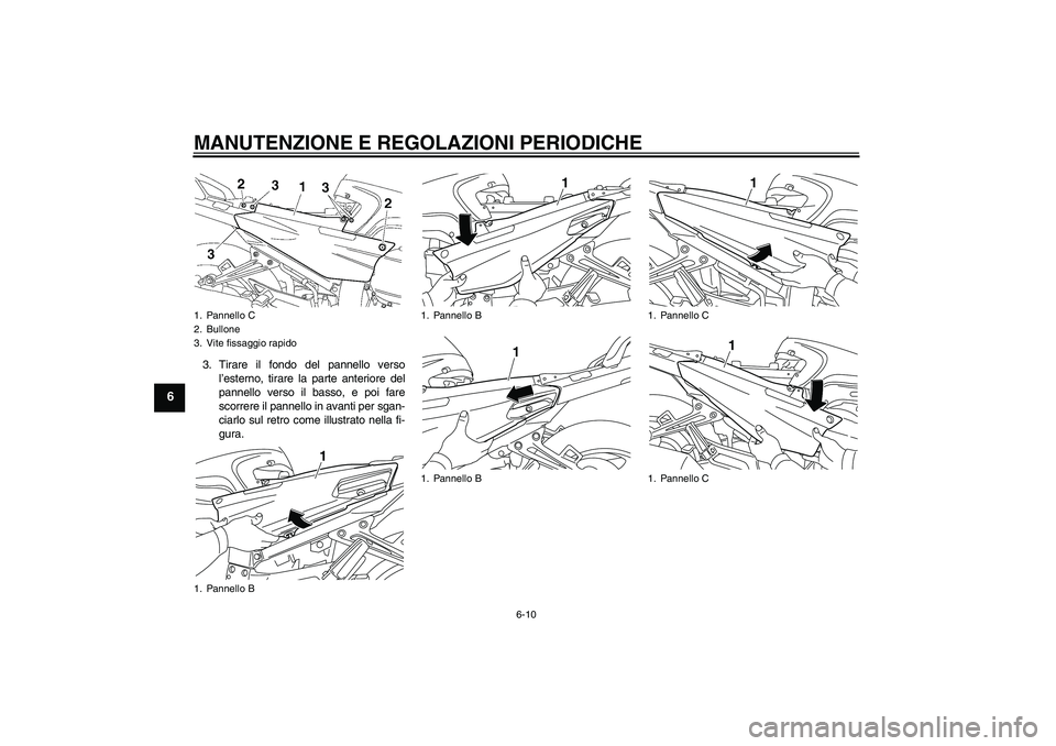 YAMAHA FJR1300AS 2011  Manuale duso (in Italian) MANUTENZIONE E REGOLAZIONI PERIODICHE
6-10
6
3. Tirare il fondo del pannello verso
l’esterno, tirare la parte anteriore del
pannello verso il basso, e poi fare
scorrere il pannello in avanti per sga