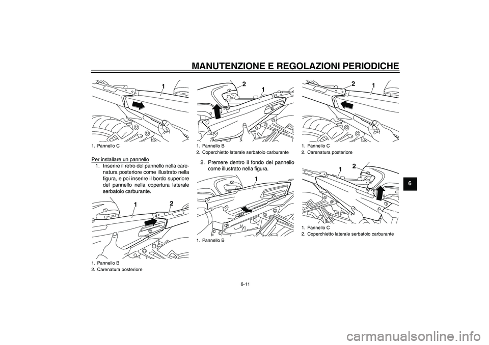 YAMAHA FJR1300AS 2011  Manuale duso (in Italian) MANUTENZIONE E REGOLAZIONI PERIODICHE
6-11
6
Per installare un pannello1. Inserire il retro del pannello nella care-
natura posteriore come illustrato nella
figura, e poi inserire il bordo superiore
d