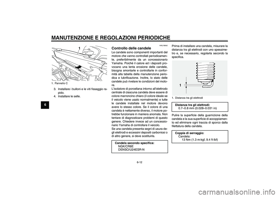 YAMAHA FJR1300AS 2011  Manuale duso (in Italian) MANUTENZIONE E REGOLAZIONI PERIODICHE
6-12
6
3. Installare i bulloni e le viti fissaggio ra-
pido.
4. Installare le selle.
HAU19642
Controllo delle candele Le candele sono componenti importanti del
mo