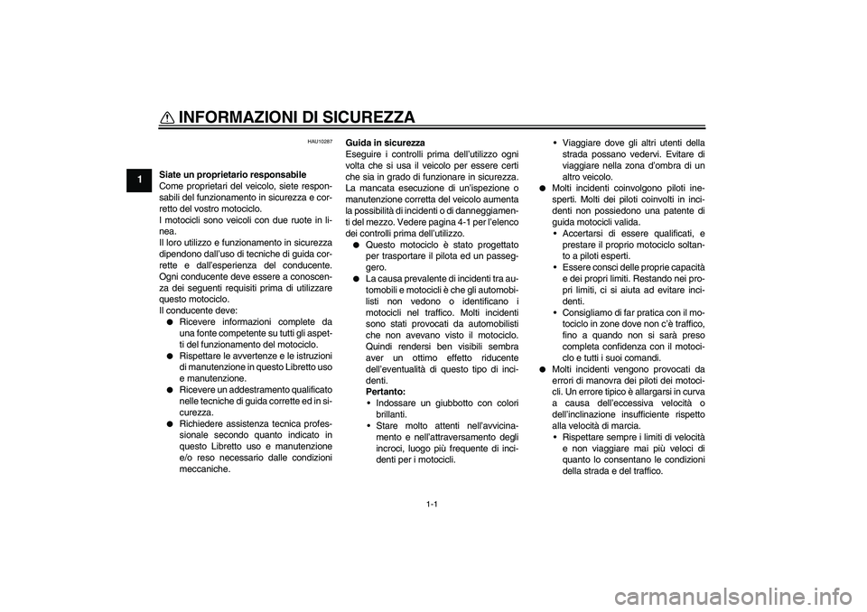 YAMAHA FJR1300AS 2011  Manuale duso (in Italian) 1-1
1
INFORMAZIONI DI SICUREZZA 
HAU10287
Siate un proprietario responsabile
Come proprietari del veicolo, siete respon-
sabili del funzionamento in sicurezza e cor-
retto del vostro motociclo.
I moto