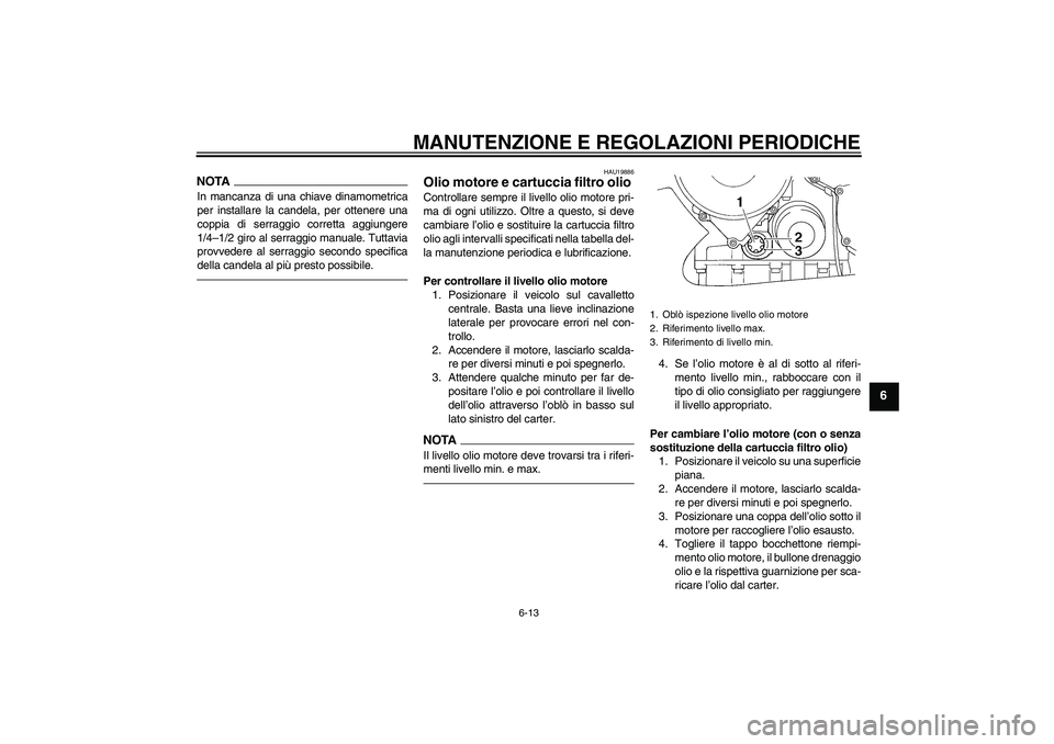 YAMAHA FJR1300AS 2011  Manuale duso (in Italian) MANUTENZIONE E REGOLAZIONI PERIODICHE
6-13
6
NOTAIn mancanza di una chiave dinamometrica
per installare la candela, per ottenere una
coppia di serraggio corretta aggiungere
1/4–1/2 giro al serraggio