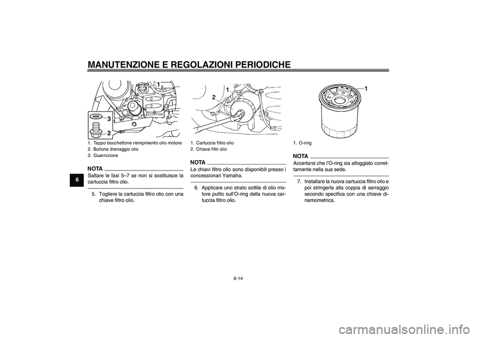 YAMAHA FJR1300AS 2011  Manuale duso (in Italian) MANUTENZIONE E REGOLAZIONI PERIODICHE
6-14
6
NOTASaltare le fasi 5–7 se non si sostituisce la
cartuccia filtro olio.5. Togliere la cartuccia filtro olio con una
chiave filtro olio.
NOTALe chiavi fil