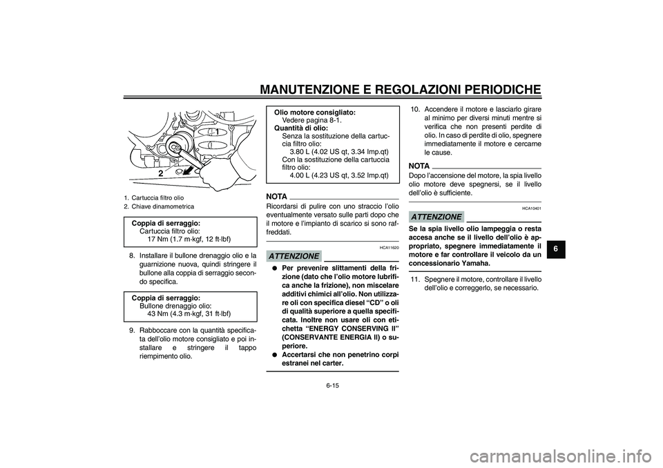 YAMAHA FJR1300AS 2011  Manuale duso (in Italian) MANUTENZIONE E REGOLAZIONI PERIODICHE
6-15
6
8. Installare il bullone drenaggio olio e la
guarnizione nuova, quindi stringere il
bullone alla coppia di serraggio secon-
do specifica.
9. Rabboccare con