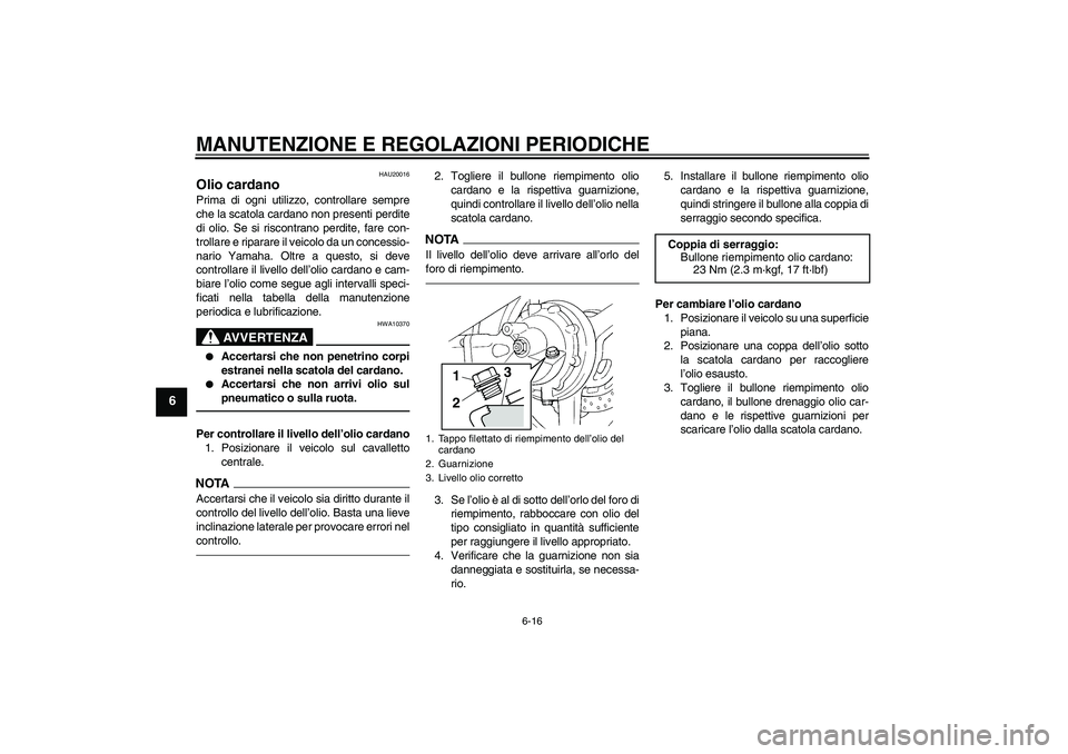 YAMAHA FJR1300AS 2011  Manuale duso (in Italian) MANUTENZIONE E REGOLAZIONI PERIODICHE
6-16
6
HAU20016
Olio cardano Prima di ogni utilizzo, controllare sempre
che la scatola cardano non presenti perdite
di olio. Se si riscontrano perdite, fare con-
