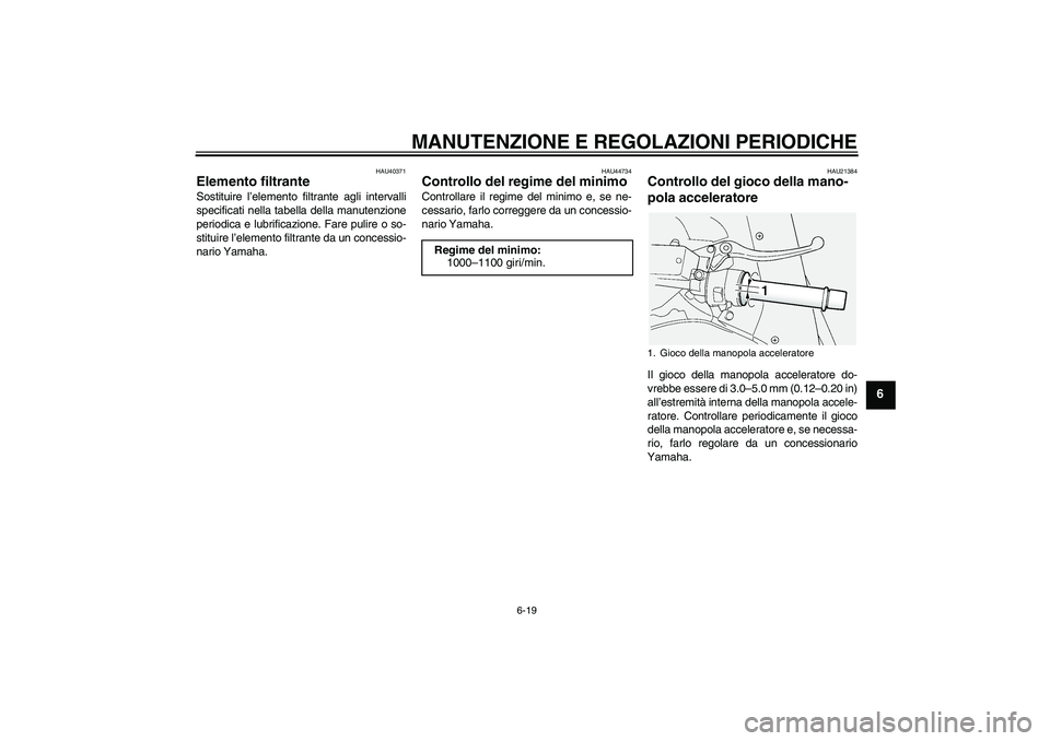 YAMAHA FJR1300AS 2011  Manuale duso (in Italian) MANUTENZIONE E REGOLAZIONI PERIODICHE
6-19
6
HAU40371
Elemento filtrante Sostituire l’elemento filtrante agli intervalli
specificati nella tabella della manutenzione
periodica e lubrificazione. Fare