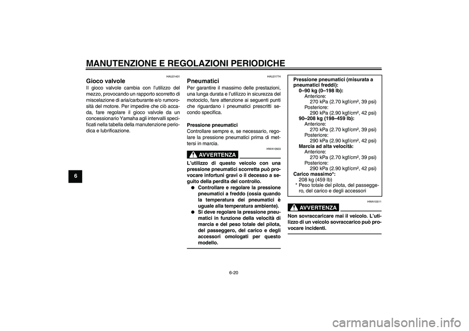 YAMAHA FJR1300AS 2011  Manuale duso (in Italian) MANUTENZIONE E REGOLAZIONI PERIODICHE
6-20
6
HAU21401
Gioco valvole Il gioco valvole cambia con l’utilizzo del
mezzo, provocando un rapporto scorretto di
miscelazione di aria/carburante e/o rumoro-
