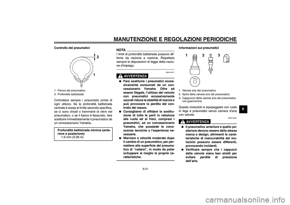 YAMAHA FJR1300AS 2011  Manuale duso (in Italian) MANUTENZIONE E REGOLAZIONI PERIODICHE
6-21
6
Controllo dei pneumatici
Controllare sempre i pneumatici prima di
ogni utilizzo. Se la profondità battistrada
centrale è scesa al limite secondo specific