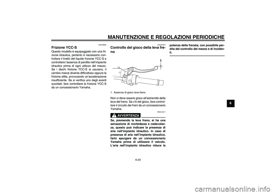 YAMAHA FJR1300AS 2011  Manuale duso (in Italian) MANUTENZIONE E REGOLAZIONI PERIODICHE
6-23
6
HAU40620
Frizione YCC-S Questo modello è equipaggiato con una fri-
zione idraulica, pertanto è necessario con-
trollare il livello del liquido frizione Y