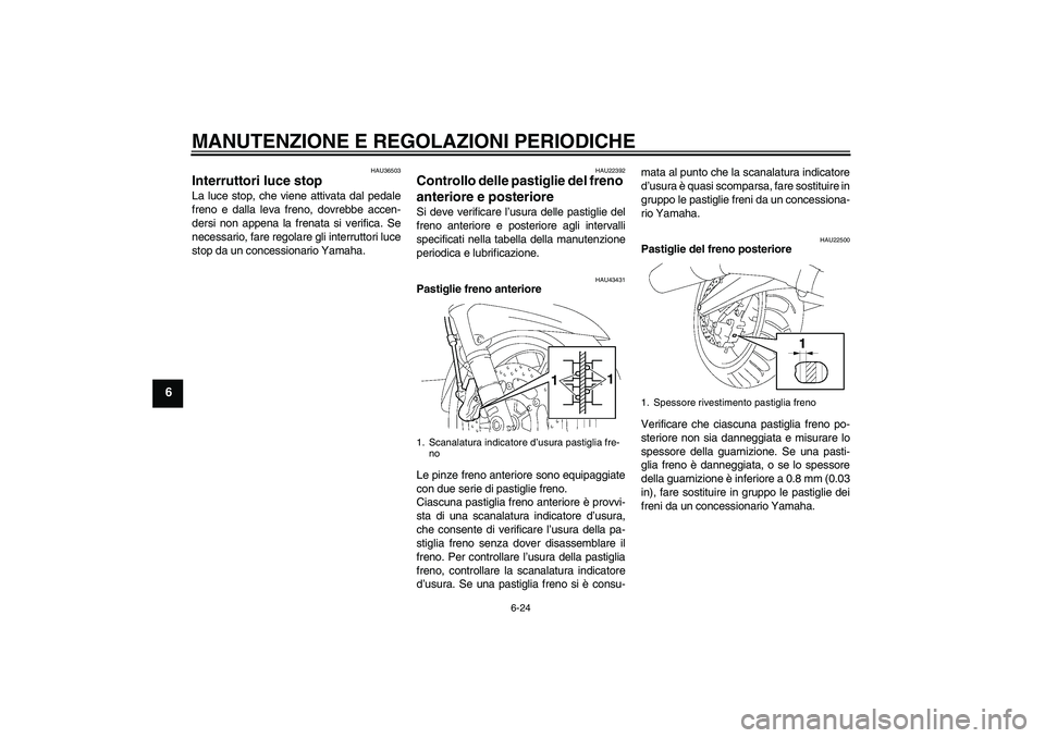 YAMAHA FJR1300AS 2011  Manuale duso (in Italian) MANUTENZIONE E REGOLAZIONI PERIODICHE
6-24
6
HAU36503
Interruttori luce stop La luce stop, che viene attivata dal pedale
freno e dalla leva freno, dovrebbe accen-
dersi non appena la frenata si verifi