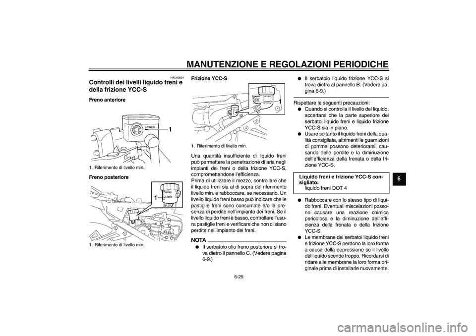 YAMAHA FJR1300AS 2011  Manuale duso (in Italian) MANUTENZIONE E REGOLAZIONI PERIODICHE
6-25
6
HAU40591
Controlli dei livelli liquido freni e 
della frizione YCC-S Freno anteriore
Freno posterioreFrizione YCC-S
Una quantità insufficiente di liquido 