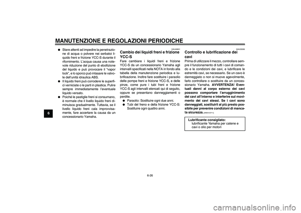 YAMAHA FJR1300AS 2011  Manuale duso (in Italian) MANUTENZIONE E REGOLAZIONI PERIODICHE
6-26
6

Stare attenti ad impedire la penetrazio-
ne di acqua o polvere nei serbatoi li-
quido freni e frizione YCC-S durante il
rifornimento. L’acqua causa una