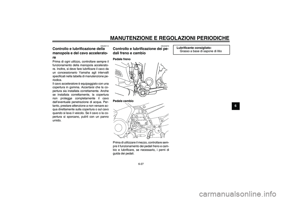 YAMAHA FJR1300AS 2011  Manuale duso (in Italian) MANUTENZIONE E REGOLAZIONI PERIODICHE
6-27
6
HAU23114
Controllo e lubrificazione della 
manopola e del cavo accelerato-
re Prima di ogni utilizzo, controllare sempre il
funzionamento della manopola ac