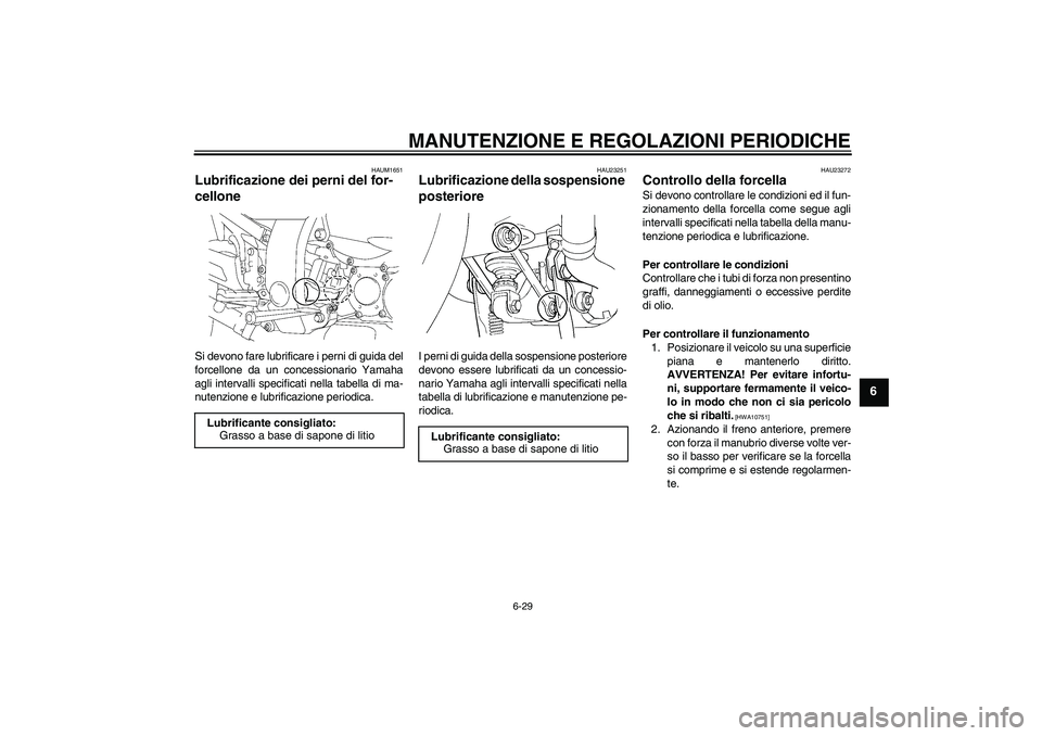 YAMAHA FJR1300AS 2011  Manuale duso (in Italian) MANUTENZIONE E REGOLAZIONI PERIODICHE
6-29
6
HAUM1651
Lubrificazione dei perni del for-
cellone Si devono fare lubrificare i perni di guida del
forcellone da un concessionario Yamaha
agli intervalli s