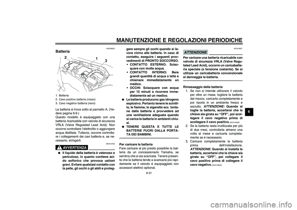 YAMAHA FJR1300AS 2011  Manuale duso (in Italian) MANUTENZIONE E REGOLAZIONI PERIODICHE
6-31
6
HAU39525
Batteria La batteria si trova sotto al pannello A. (Ve-
dere pagina 6-9.)
Questo modello è equipaggiato con una
batteria ricaricabile con valvola