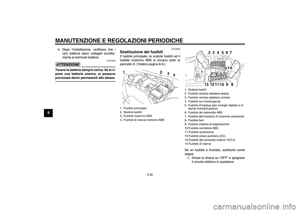 YAMAHA FJR1300AS 2011  Manuale duso (in Italian) MANUTENZIONE E REGOLAZIONI PERIODICHE
6-32
6
4. Dopo l’installazione, verificare che i
cavi batteria siano collegati corretta-
mente ai terminali batteria.ATTENZIONE
HCA16530
Tenere la batteria semp