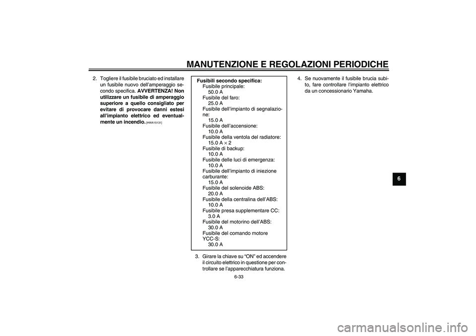 YAMAHA FJR1300AS 2011  Manuale duso (in Italian) MANUTENZIONE E REGOLAZIONI PERIODICHE
6-33
6
2. Togliere il fusibile bruciato ed installare
un fusibile nuovo dell’amperaggio se-
condo specifica. AVVERTENZA! Non
utilizzare un fusibile di amperaggi