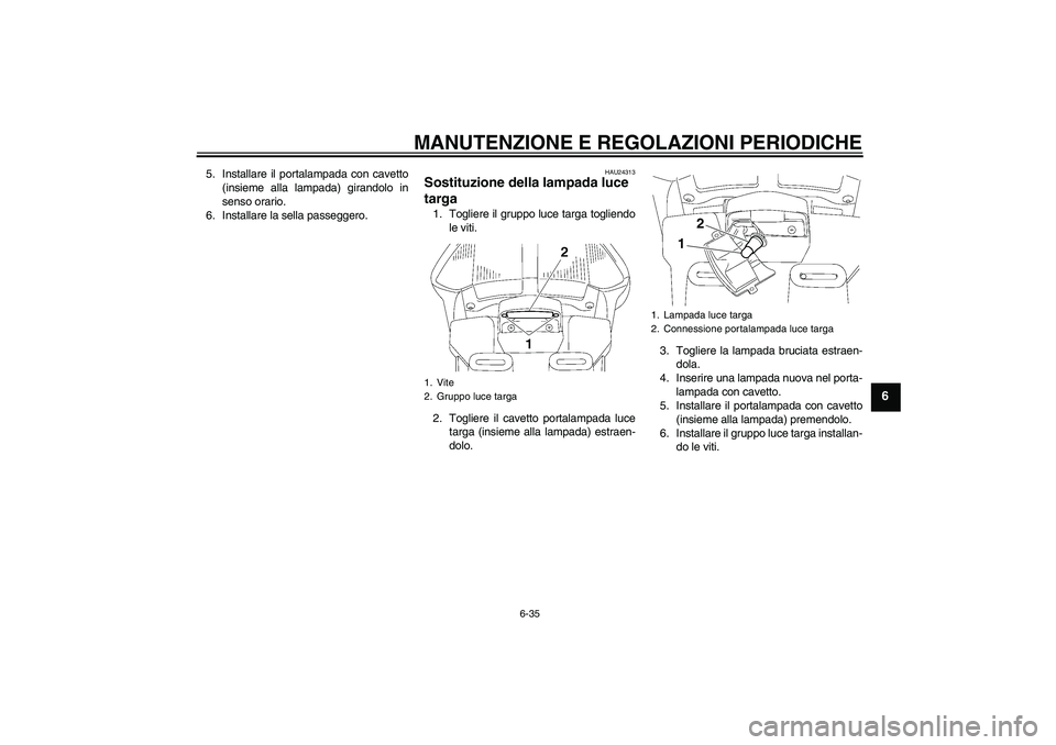 YAMAHA FJR1300AS 2011  Manuale duso (in Italian) MANUTENZIONE E REGOLAZIONI PERIODICHE
6-35
6
5. Installare il portalampada con cavetto
(insieme alla lampada) girandolo in
senso orario.
6. Installare la sella passeggero.
HAU24313
Sostituzione della 