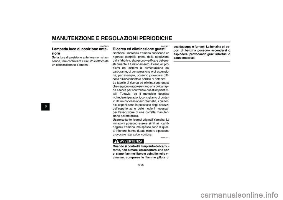 YAMAHA FJR1300AS 2011  Manuale duso (in Italian) MANUTENZIONE E REGOLAZIONI PERIODICHE
6-36
6
HAU39020
Lampada luce di posizione ante-
riore Se la luce di posizione anteriore non si ac-
cende, fare controllare il circuito elettrico da
un concessiona