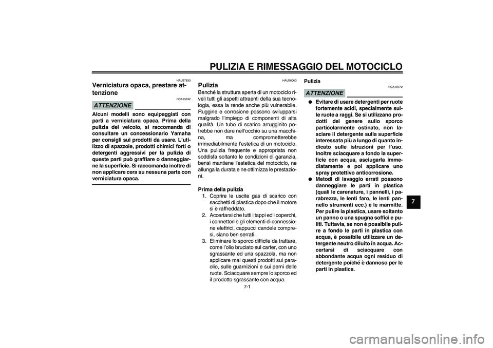 YAMAHA FJR1300AS 2011  Manuale duso (in Italian) PULIZIA E RIMESSAGGIO DEL MOTOCICLO
7-1
7
HAU37833
Verniciatura opaca, prestare at-
tenzione ATTENZIONE
HCA15192
Alcuni modelli sono equipaggiati con
parti a verniciatura opaca. Prima della
pulizia de