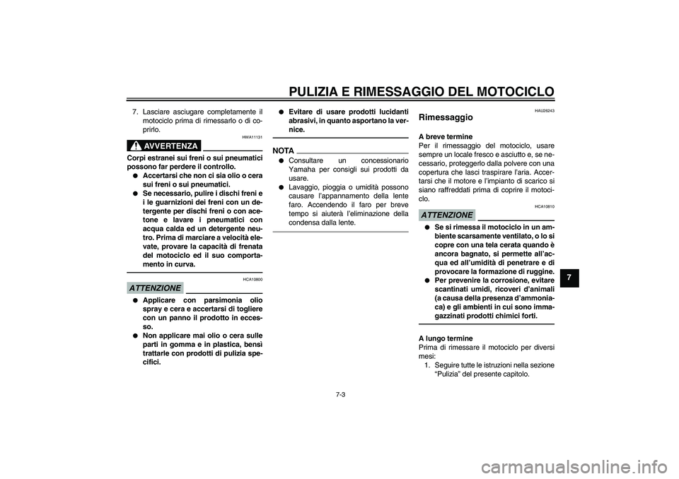 YAMAHA FJR1300AS 2011  Manuale duso (in Italian) PULIZIA E RIMESSAGGIO DEL MOTOCICLO
7-3
7
7. Lasciare asciugare completamente il
motociclo prima di rimessarlo o di co-
prirlo.
AVVERTENZA
HWA11131
Corpi estranei sui freni o sui pneumatici
possono fa
