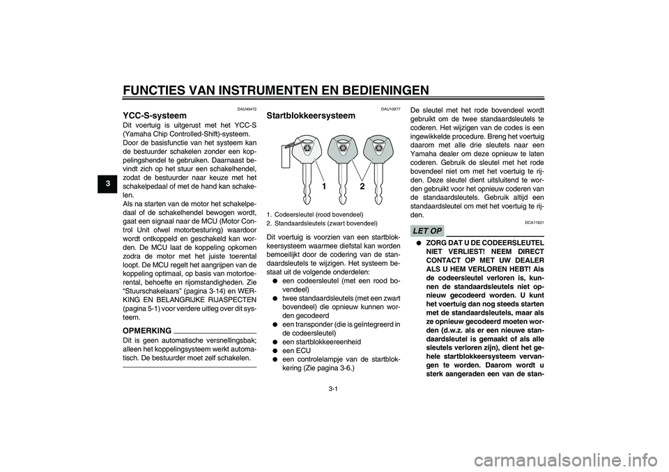 YAMAHA FJR1300AS 2011  Instructieboekje (in Dutch) FUNCTIES VAN INSTRUMENTEN EN BEDIENINGEN
3-1
3
DAU40472
YCC-S-systeem Dit voertuig is uitgerust met het YCC-S
(Yamaha Chip Controlled-Shift)-systeem.
Door de basisfunctie van het systeem kan
de bestuu