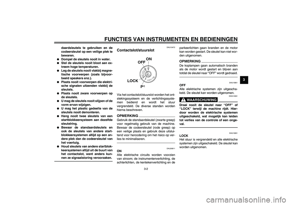 YAMAHA FJR1300AS 2011  Instructieboekje (in Dutch) FUNCTIES VAN INSTRUMENTEN EN BEDIENINGEN
3-2
3
daardsleutels te gebruiken en de
codeersleutel op een veilige plek te
bewaren.

Dompel de sleutels nooit in water.

Stel de sleutels nooit bloot aan ex