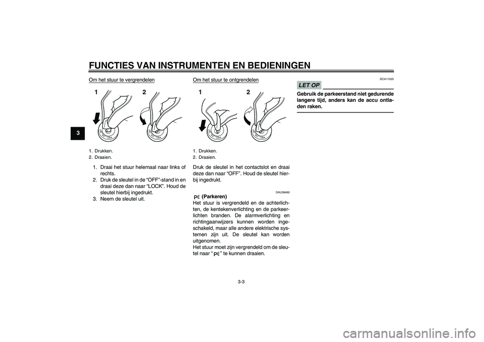 YAMAHA FJR1300AS 2011  Instructieboekje (in Dutch) FUNCTIES VAN INSTRUMENTEN EN BEDIENINGEN
3-3
3
Om het stuur te vergrendelen1. Draai het stuur helemaal naar links of
rechts.
2. Druk de sleutel in de “OFF”-stand in en
draai deze dan naar “LOCK