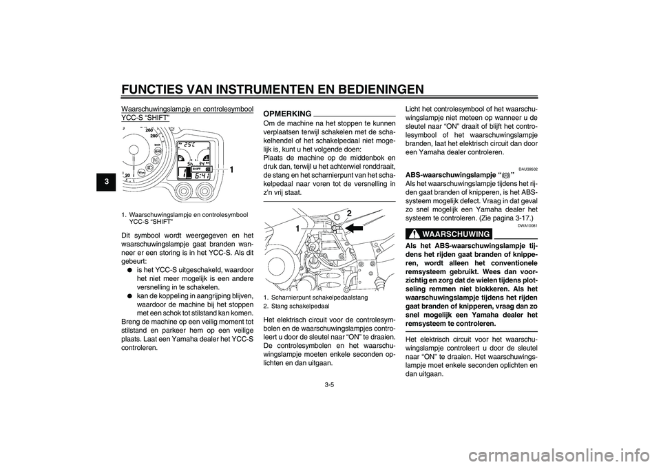YAMAHA FJR1300AS 2011  Instructieboekje (in Dutch) FUNCTIES VAN INSTRUMENTEN EN BEDIENINGEN
3-5
3
Waarschuwingslampje en controlesymboolYCC-S “SHIFT”Dit symbool wordt weergegeven en het
waarschuwingslampje gaat branden wan-
neer er een storing is 