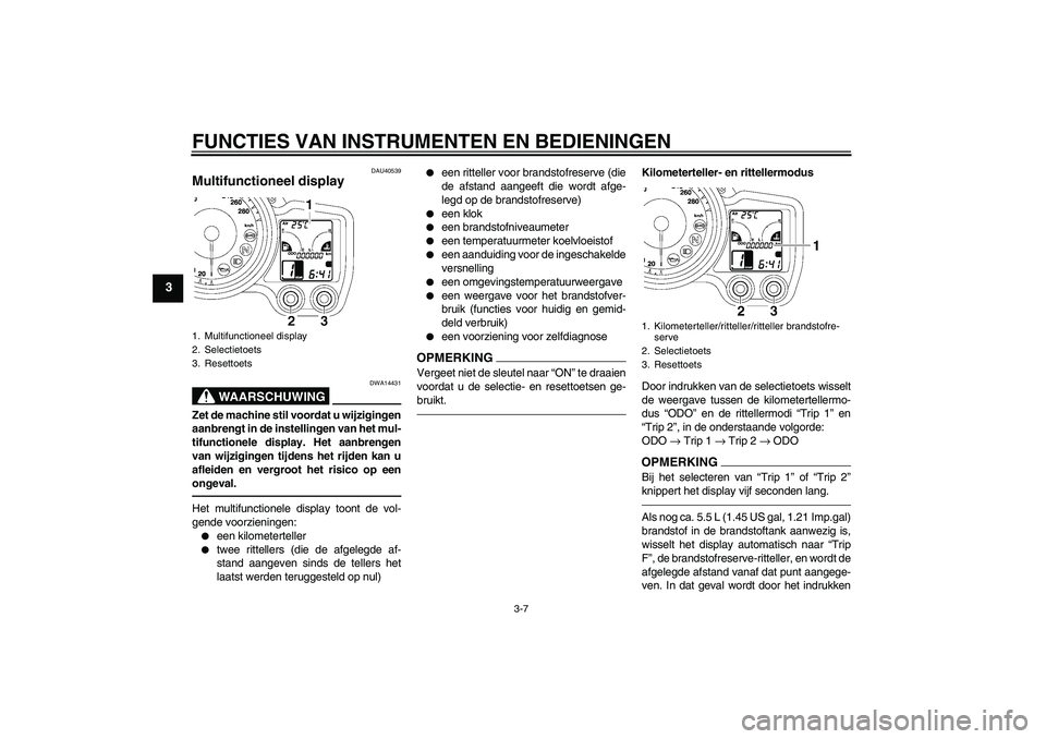 YAMAHA FJR1300AS 2011 Instructieboekje (in Dutch) FUNCTIES VAN INSTRUMENTEN EN BEDIENINGEN
3-7
3
DAU40539
Multifunctioneel display
WAARSCHUWING
DWA14431
Zet de machine stil voordat u wijzigingen
aanbrengt in de instellingen van het mul-
tifunctionel YAMAHA FJR1300AS 2011 Instructieboekje (in Dutch) FUNCTIES VAN INSTRUMENTEN EN BEDIENINGEN
3-7
3
DAU40539
Multifunctioneel display
WAARSCHUWING
DWA14431
Zet de machine stil voordat u wijzigingen
aanbrengt in de instellingen van het mul-
tifunctionel