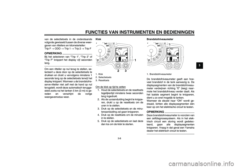 YAMAHA FJR1300AS 2011 Instructieboekje (in Dutch) FUNCTIES VAN INSTRUMENTEN EN BEDIENINGEN
3-8
3
van de selectietoets in de onderstaande
volgorde gewisseld tussen de diverse weer-
gaven van rittellers en kilometerteller:
Trip F → ODO → Trip 1 → YAMAHA FJR1300AS 2011 Instructieboekje (in Dutch) FUNCTIES VAN INSTRUMENTEN EN BEDIENINGEN
3-8
3
van de selectietoets in de onderstaande
volgorde gewisseld tussen de diverse weer-
gaven van rittellers en kilometerteller:
Trip F → ODO → Trip 1 →
