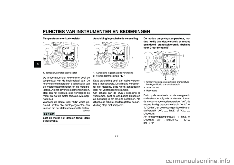 YAMAHA FJR1300AS 2011 Instructieboekje (in Dutch) FUNCTIES VAN INSTRUMENTEN EN BEDIENINGEN
3-9
3
Temperatuurmeter koelvloeistof
De temperatuurmeter koelvloeistof geeft de
temperatuur van de koelvloeistof aan. De
koelvloeistoftemperatuur is afhankelij YAMAHA FJR1300AS 2011 Instructieboekje (in Dutch) FUNCTIES VAN INSTRUMENTEN EN BEDIENINGEN
3-9
3
Temperatuurmeter koelvloeistof
De temperatuurmeter koelvloeistof geeft de
temperatuur van de koelvloeistof aan. De
koelvloeistoftemperatuur is afhankelij