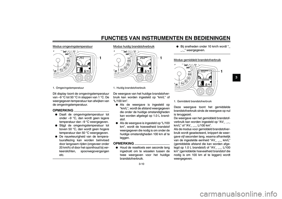 YAMAHA FJR1300AS 2011 Instructieboekje (in Dutch) FUNCTIES VAN INSTRUMENTEN EN BEDIENINGEN
3-10
3
Modus omgevingstemperatuurDit display toont de omgevingstemperatuur
van –9 °C tot 50 °C in stappen van 1 °C. De
weergegeven temperatuur kan afwijke YAMAHA FJR1300AS 2011 Instructieboekje (in Dutch) FUNCTIES VAN INSTRUMENTEN EN BEDIENINGEN
3-10
3
Modus omgevingstemperatuurDit display toont de omgevingstemperatuur
van –9 °C tot 50 °C in stappen van 1 °C. De
weergegeven temperatuur kan afwijke