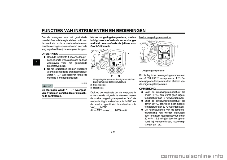 YAMAHA FJR1300AS 2011 Instructieboekje (in Dutch) FUNCTIES VAN INSTRUMENTEN EN BEDIENINGEN
3-11
3
Om de weergave van het gemiddelde
brandstofverbruik terug te stellen, drukt u op
de resettoets om de modus te selecteren en
houdt u vervolgens de resett YAMAHA FJR1300AS 2011 Instructieboekje (in Dutch) FUNCTIES VAN INSTRUMENTEN EN BEDIENINGEN
3-11
3
Om de weergave van het gemiddelde
brandstofverbruik terug te stellen, drukt u op
de resettoets om de modus te selecteren en
houdt u vervolgens de resett