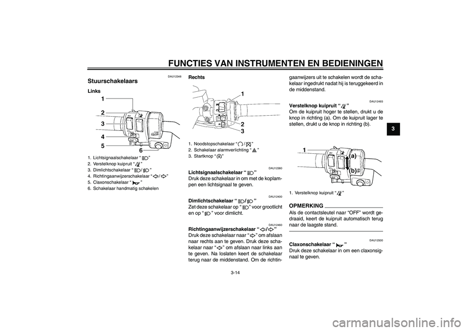 YAMAHA FJR1300AS 2011 Instructieboekje (in Dutch) FUNCTIES VAN INSTRUMENTEN EN BEDIENINGEN
3-14
3
DAU12348
Stuurschakelaars LinksRechts
DAU12380
Lichtsignaalschakelaar“”
Druk deze schakelaar in om met de koplam-
pen een lichtsignaal te geven.
DA YAMAHA FJR1300AS 2011 Instructieboekje (in Dutch) FUNCTIES VAN INSTRUMENTEN EN BEDIENINGEN
3-14
3
DAU12348
Stuurschakelaars LinksRechts
DAU12380
Lichtsignaalschakelaar“”
Druk deze schakelaar in om met de koplam-
pen een lichtsignaal te geven.
DA