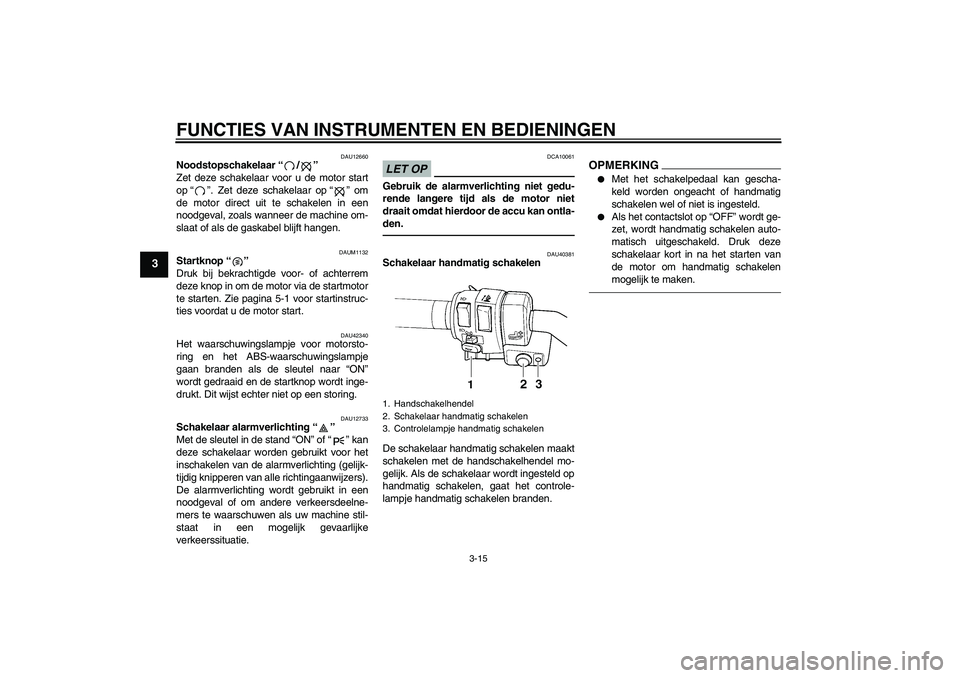 YAMAHA FJR1300AS 2011 Instructieboekje (in Dutch) FUNCTIES VAN INSTRUMENTEN EN BEDIENINGEN
3-15
3
DAU12660
Noodstopschakelaar“/”
Zet deze schakelaar voor u de motor start
op“”. Zet deze schakelaar op“” om
de motor direct uit te schakelen YAMAHA FJR1300AS 2011 Instructieboekje (in Dutch) FUNCTIES VAN INSTRUMENTEN EN BEDIENINGEN
3-15
3
DAU12660
Noodstopschakelaar“/”
Zet deze schakelaar voor u de motor start
op“”. Zet deze schakelaar op“” om
de motor direct uit te schakelen