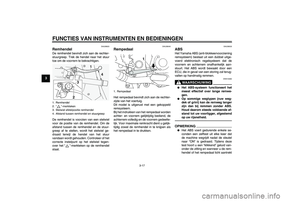 YAMAHA FJR1300AS 2011  Instructieboekje (in Dutch) FUNCTIES VAN INSTRUMENTEN EN BEDIENINGEN
3-17
3
DAU26823
Remhendel De remhendel bevindt zich aan de rechter-
stuurgreep. Trek de hendel naar het stuur
toe om de voorrem te bekrachtigen.
De remhendel i