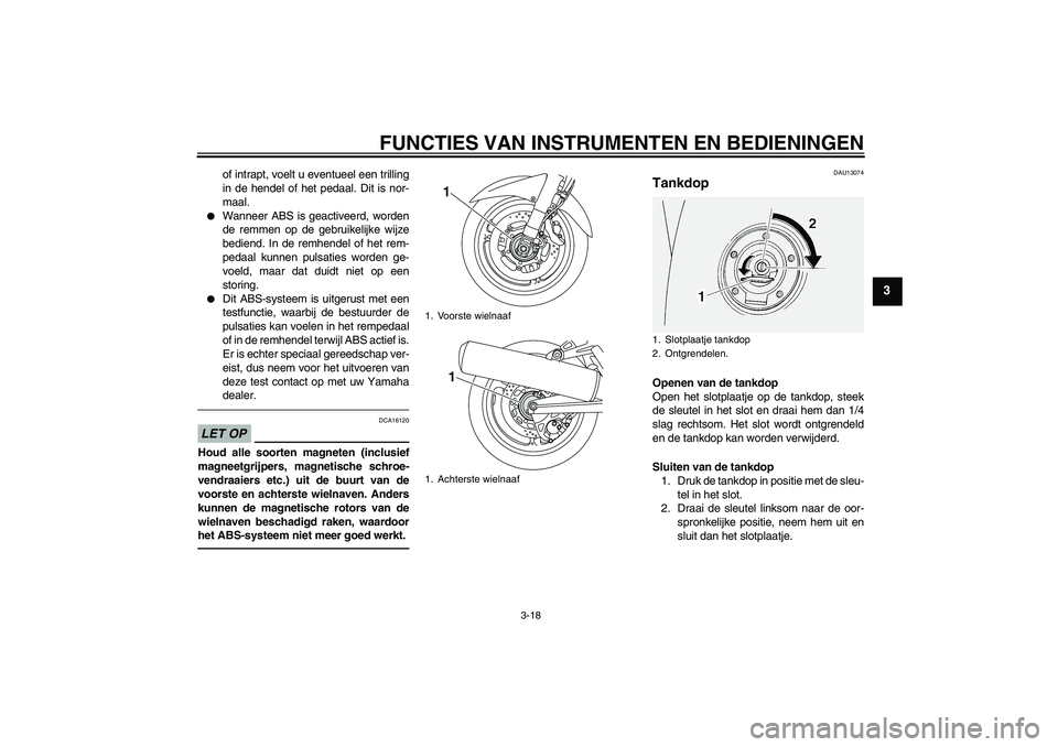 YAMAHA FJR1300AS 2011  Instructieboekje (in Dutch) FUNCTIES VAN INSTRUMENTEN EN BEDIENINGEN
3-18
3
of intrapt, voelt u eventueel een trilling
in de hendel of het pedaal. Dit is nor-
maal.

Wanneer ABS is geactiveerd, worden
de remmen op de gebruikeli