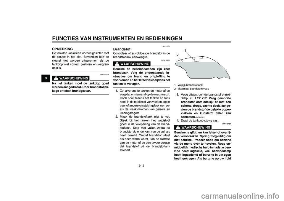 YAMAHA FJR1300AS 2011  Instructieboekje (in Dutch) FUNCTIES VAN INSTRUMENTEN EN BEDIENINGEN
3-19
3
OPMERKINGDe tankdop kan alleen worden gesloten met
de sleutel in het slot. Bovendien kan de
sleutel niet worden uitgenomen als de
tankdop niet correct g