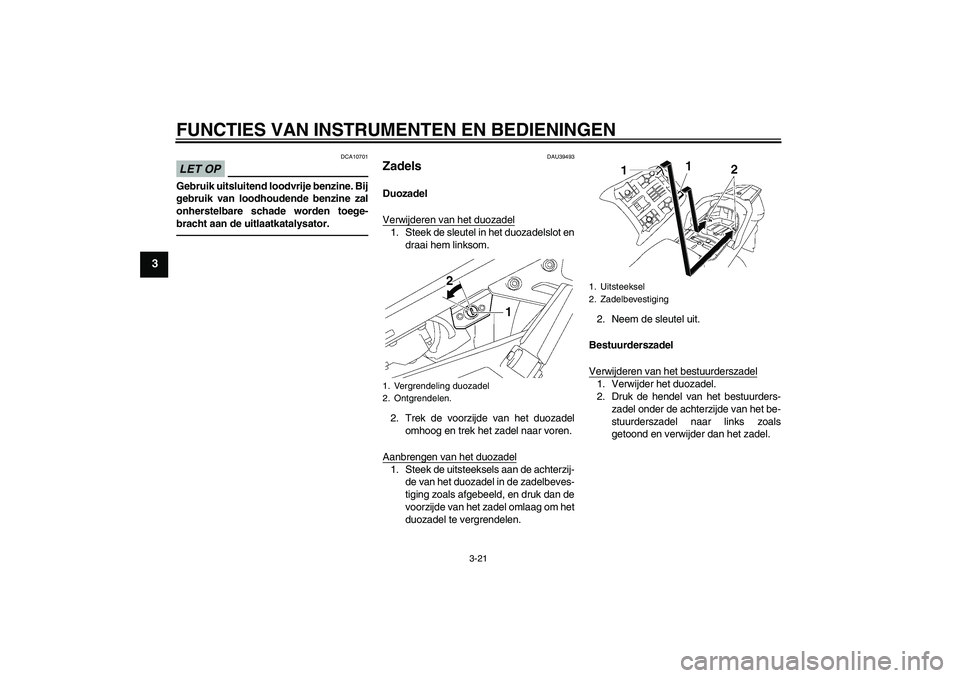 YAMAHA FJR1300AS 2011  Instructieboekje (in Dutch) FUNCTIES VAN INSTRUMENTEN EN BEDIENINGEN
3-21
3
LET OP
DCA10701
Gebruik uitsluitend loodvrije benzine. Bij
gebruik van loodhoudende benzine zal
onherstelbare schade worden toege-
bracht aan de uitlaat