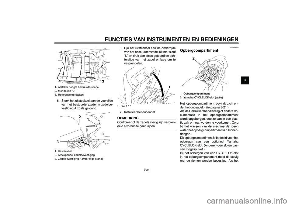 YAMAHA FJR1300AS 2011  Instructieboekje (in Dutch) FUNCTIES VAN INSTRUMENTEN EN BEDIENINGEN
3-24
3
5. Steek het uitsteeksel aan de voorzijde
van het bestuurderszadel in zadelbe-
vestiging A zoals getoond.6. Lijn het uitsteeksel aan de onderzijde
van h