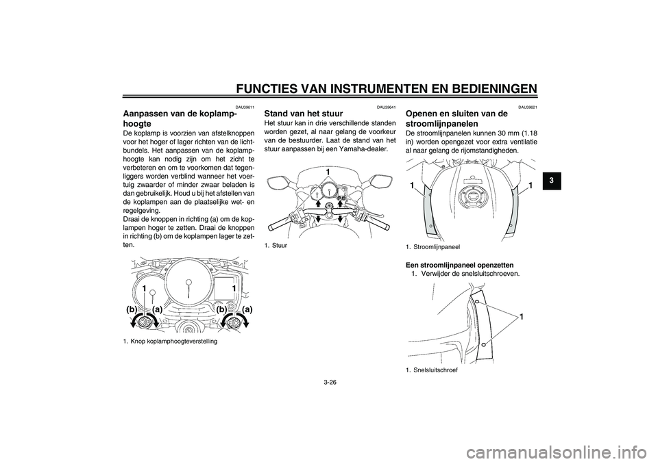 YAMAHA FJR1300AS 2011 Instructieboekje (in Dutch) FUNCTIES VAN INSTRUMENTEN EN BEDIENINGEN
3-26
3
DAU39611
Aanpassen van de koplamp-
hoogte De koplamp is voorzien van afstelknoppen
voor het hoger of lager richten van de licht-
bundels. Het aanpassen YAMAHA FJR1300AS 2011 Instructieboekje (in Dutch) FUNCTIES VAN INSTRUMENTEN EN BEDIENINGEN
3-26
3
DAU39611
Aanpassen van de koplamp-
hoogte De koplamp is voorzien van afstelknoppen
voor het hoger of lager richten van de licht-
bundels. Het aanpassen