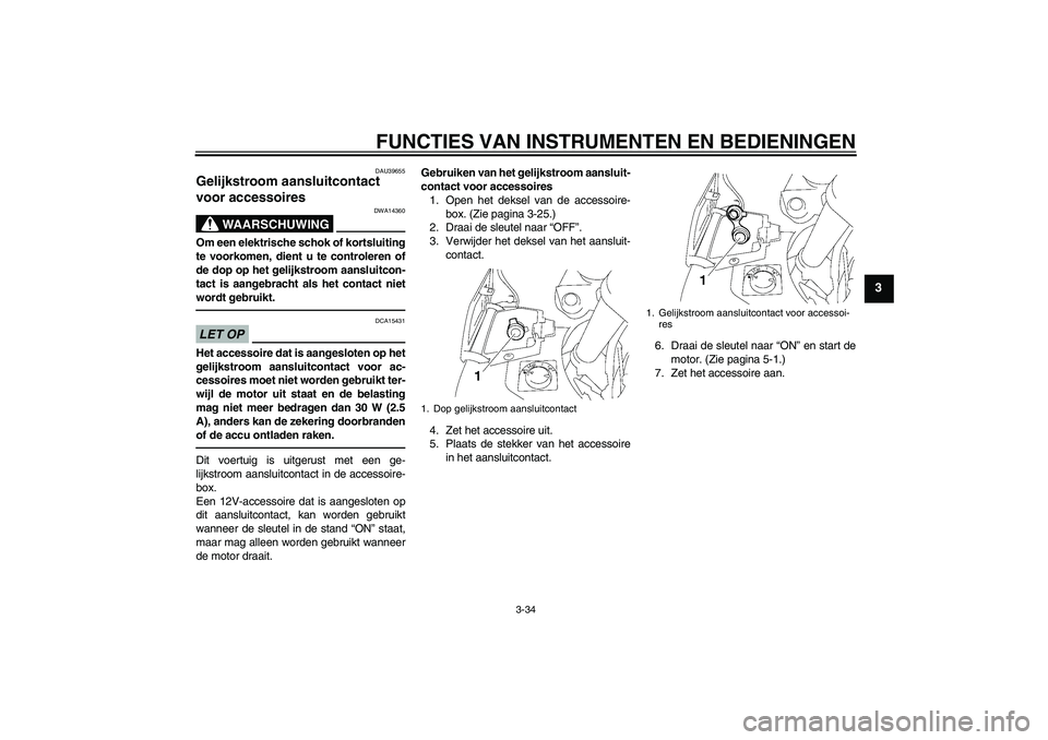 YAMAHA FJR1300AS 2011 Instructieboekje (in Dutch) FUNCTIES VAN INSTRUMENTEN EN BEDIENINGEN
3-34
3
DAU39655
Gelijkstroom aansluitcontact
voor accessoires
WAARSCHUWING
DWA14360
Om een elektrische schok of kortsluiting
te voorkomen, dient u te control YAMAHA FJR1300AS 2011 Instructieboekje (in Dutch) FUNCTIES VAN INSTRUMENTEN EN BEDIENINGEN
3-34
3
DAU39655
Gelijkstroom aansluitcontact
voor accessoires
WAARSCHUWING
DWA14360
Om een elektrische schok of kortsluiting
te voorkomen, dient u te control