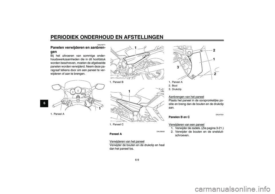 YAMAHA FJR1300AS 2011  Instructieboekje (in Dutch) PERIODIEK ONDERHOUD EN AFSTELLINGEN
6-9
6
DAU18771
Panelen verwijderen en aanbren-
gen Bij het uitvoeren van sommige onder-
houdswerkzaamheden die in dit hoofdstuk
worden beschreven, moeten de afgebee