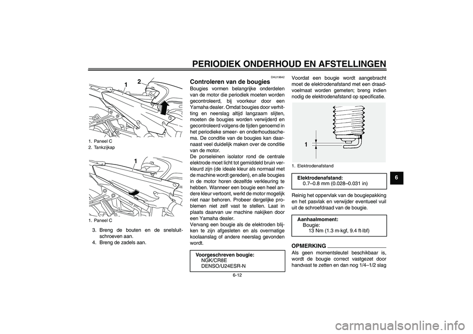 YAMAHA FJR1300AS 2011  Instructieboekje (in Dutch) PERIODIEK ONDERHOUD EN AFSTELLINGEN
6-12
6
3. Breng de bouten en de snelsluit-
schroeven aan.
4. Breng de zadels aan.
DAU19642
Controleren van de bougies Bougies vormen belangrijke onderdelen
van de m