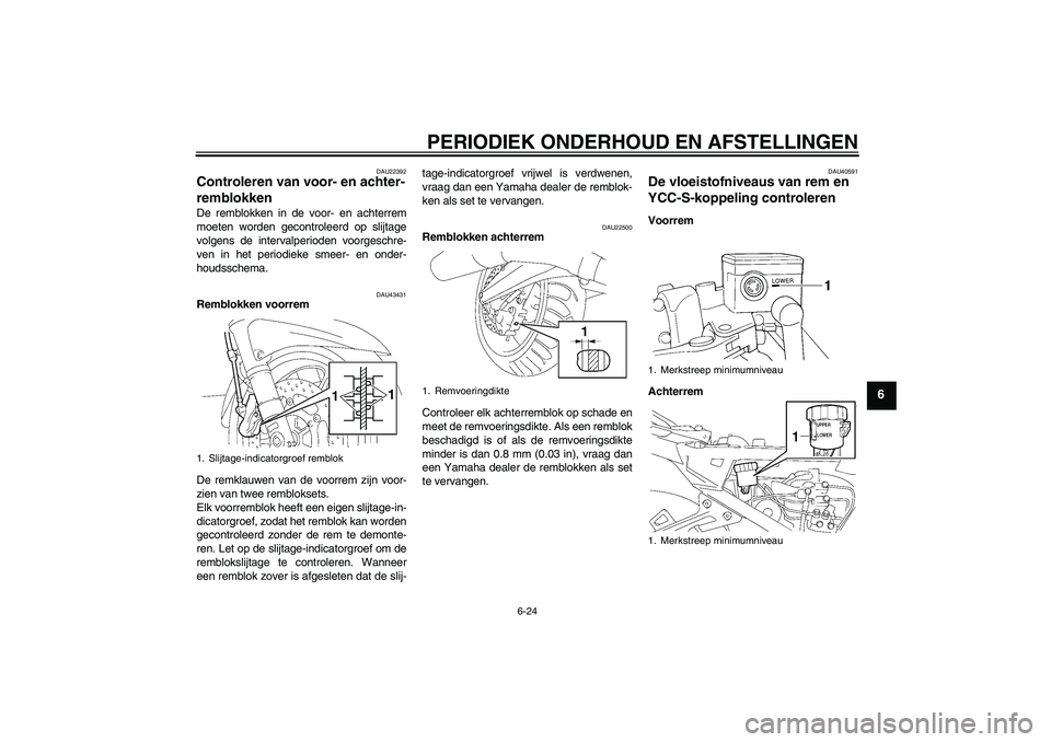 YAMAHA FJR1300AS 2011 Instructieboekje (in Dutch) PERIODIEK ONDERHOUD EN AFSTELLINGEN
6-24
6
DAU22392
Controleren van voor- en achter-
remblokken De remblokken in de voor- en achterrem
moeten worden gecontroleerd op slijtage
volgens de intervalperiod YAMAHA FJR1300AS 2011 Instructieboekje (in Dutch) PERIODIEK ONDERHOUD EN AFSTELLINGEN
6-24
6
DAU22392
Controleren van voor- en achter-
remblokken De remblokken in de voor- en achterrem
moeten worden gecontroleerd op slijtage
volgens de intervalperiod