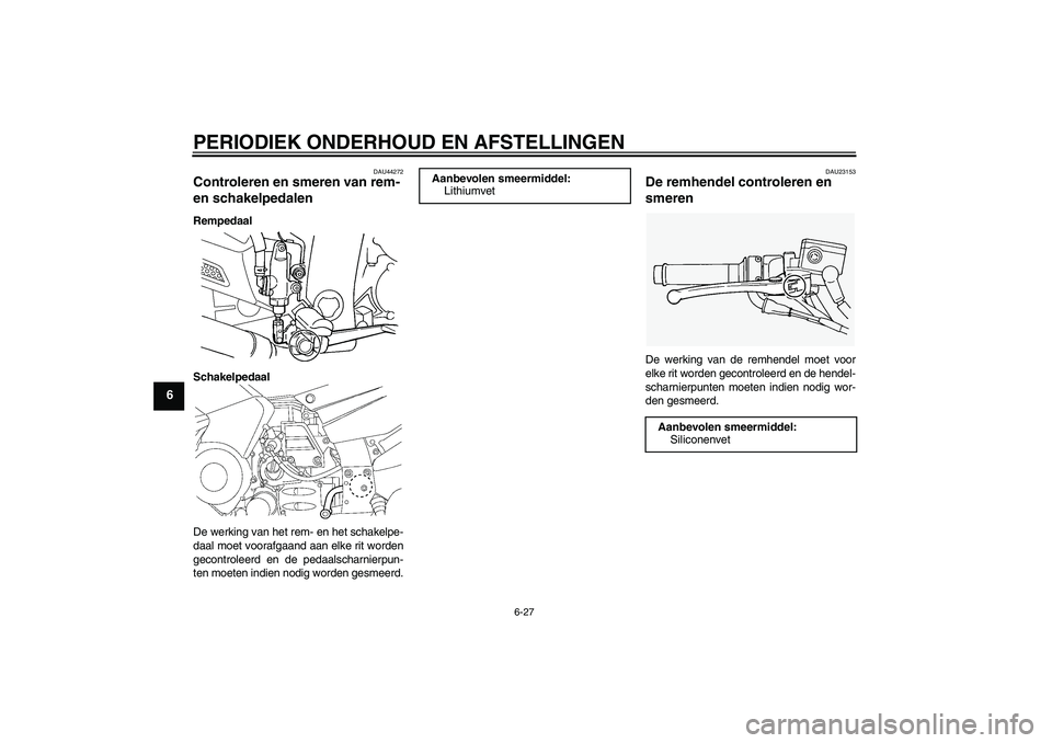 YAMAHA FJR1300AS 2011 Instructieboekje (in Dutch) PERIODIEK ONDERHOUD EN AFSTELLINGEN
6-27
6
DAU44272
Controleren en smeren van rem-
en schakelpedalen Rempedaal
Schakelpedaal
De werking van het rem- en het schakelpe-
daal moet voorafgaand aan elke r YAMAHA FJR1300AS 2011 Instructieboekje (in Dutch) PERIODIEK ONDERHOUD EN AFSTELLINGEN
6-27
6
DAU44272
Controleren en smeren van rem-
en schakelpedalen Rempedaal
Schakelpedaal
De werking van het rem- en het schakelpe-
daal moet voorafgaand aan elke r
