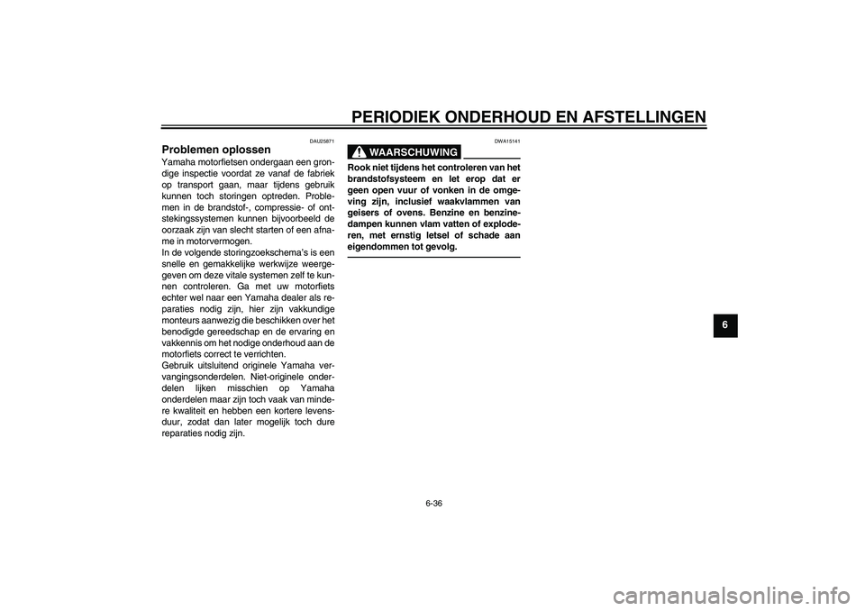 YAMAHA FJR1300AS 2011  Instructieboekje (in Dutch) PERIODIEK ONDERHOUD EN AFSTELLINGEN
6-36
6
DAU25871
Problemen oplossen Yamaha motorfietsen ondergaan een gron-
dige inspectie voordat ze vanaf de fabriek
op transport gaan, maar tijdens gebruik
kunnen