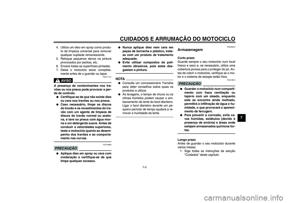 YAMAHA FJR1300AS 2011  Manual de utilização (in Portuguese) CUIDADOS E ARRUMAÇÃO DO MOTOCICLO
7-3
7
4. Utilize um óleo em spray como produ-
to de limpeza universal para remover
qualquer sujidade remanescente.
5. Retoque pequenos danos na pintura
provocados 