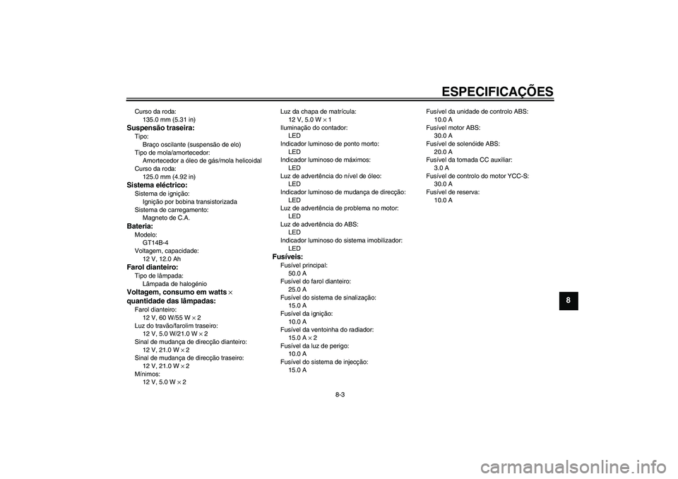 YAMAHA FJR1300AS 2011 Manual de utilização (in Portuguese) ESPECIFICAÇÕES
8-3
8
Curso da roda:
135.0 mm (5.31 in)Suspensão traseira:Tipo:
Braço oscilante (suspensão de elo)
Tipo de mola/amortecedor:
Amortecedor a óleo de gás/mola helicoidal
Curso da ro YAMAHA FJR1300AS 2011 Manual de utilização (in Portuguese) ESPECIFICAÇÕES
8-3
8
Curso da roda:
135.0 mm (5.31 in)Suspensão traseira:Tipo:
Braço oscilante (suspensão de elo)
Tipo de mola/amortecedor:
Amortecedor a óleo de gás/mola helicoidal
Curso da ro